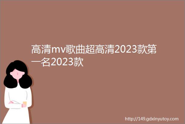 高清mv歌曲超高清2023款第一名2023款