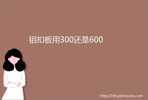 铝扣板用300还是600