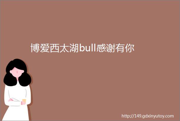 博爱西太湖bull感谢有你