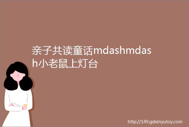 亲子共读童话mdashmdash小老鼠上灯台