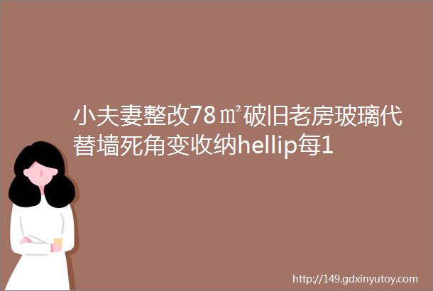 小夫妻整改78㎡破旧老房玻璃代替墙死角变收纳hellip每1㎡都不将就