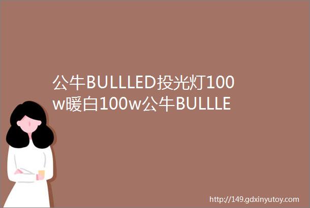 公牛BULLLED投光灯100w暖白100w公牛BULLLED投光灯