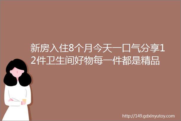 新房入住8个月今天一口气分享12件卫生间好物每一件都是精品