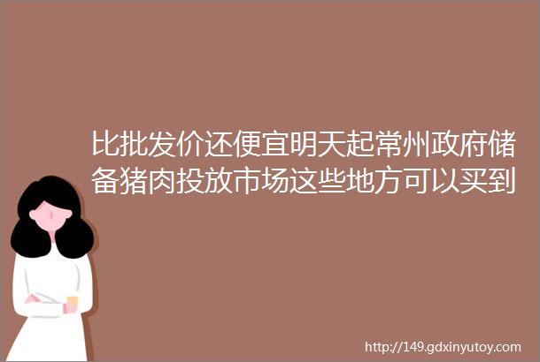 比批发价还便宜明天起常州政府储备猪肉投放市场这些地方可以买到helliphellip