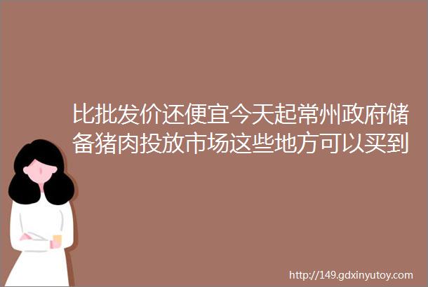 比批发价还便宜今天起常州政府储备猪肉投放市场这些地方可以买到helliphellip