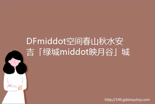 DFmiddot空间春山秋水安吉「绿城middot映月谷」城市山居别墅