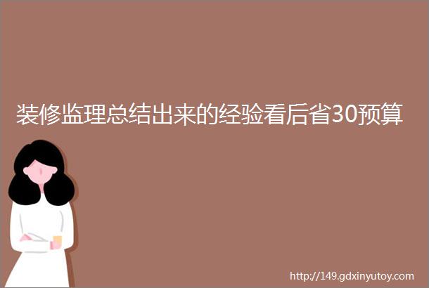 装修监理总结出来的经验看后省30预算