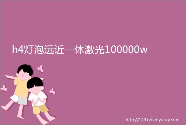 h4灯泡远近一体激光100000w