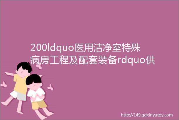 200ldquo医用洁净室特殊病房工程及配套装备rdquo供应商集结CHCC2023期待你的加入