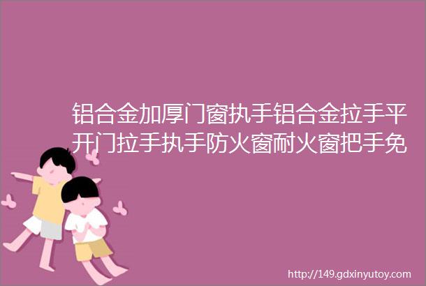 铝合金加厚门窗执手铝合金拉手平开门拉手执手防火窗耐火窗把手免开孔防火窗推拉门拉手把手铝合金明装拉手移门把手塑钢门拉手