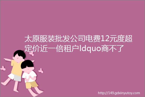 太原服装批发公司电费12元度超定价近一倍租户ldquo商不了生rdquo