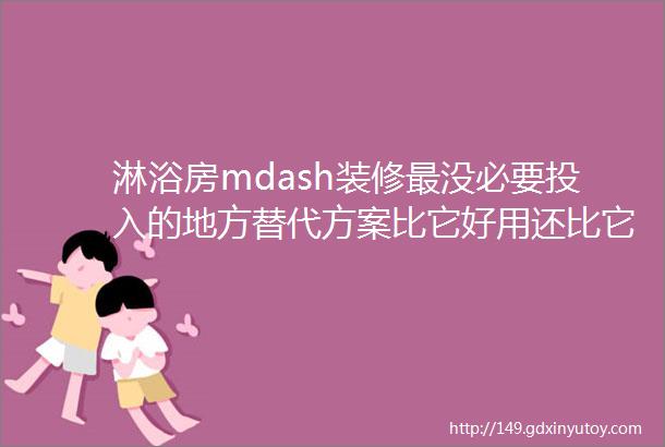 淋浴房mdash装修最没必要投入的地方替代方案比它好用还比它便宜