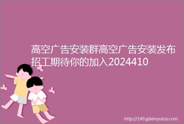 高空广告安装群高空广告安装发布招工期待你的加入2024410