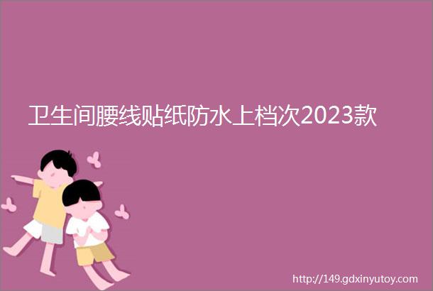 卫生间腰线贴纸防水上档次2023款