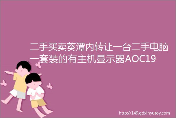 二手买卖葵潭内转让一台二手电脑一套装的有主机显示器AOC19寸键盘鼠标