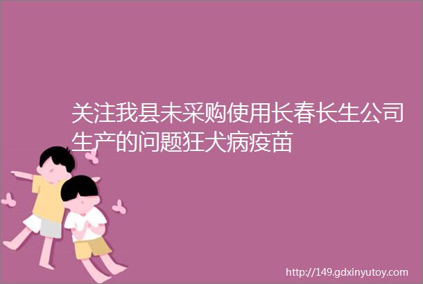 关注我县未采购使用长春长生公司生产的问题狂犬病疫苗