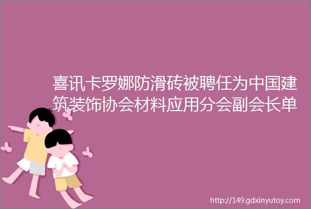 喜讯卡罗娜防滑砖被聘任为中国建筑装饰协会材料应用分会副会长单位