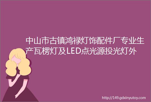 中山市古镇鸿禄灯饰配件厂专业生产瓦楞灯及LED点光源投光灯外壳套件