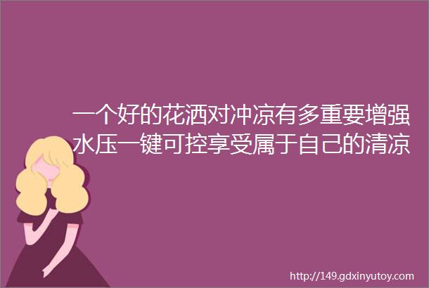 一个好的花洒对冲凉有多重要增强水压一键可控享受属于自己的清凉夏日