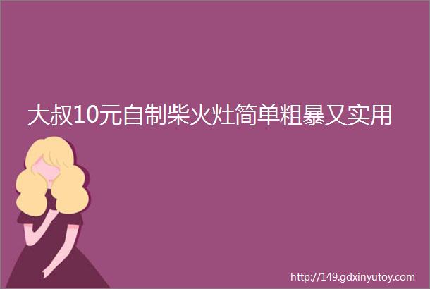 大叔10元自制柴火灶简单粗暴又实用