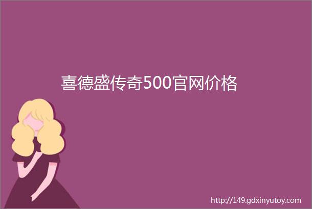 喜德盛传奇500官网价格