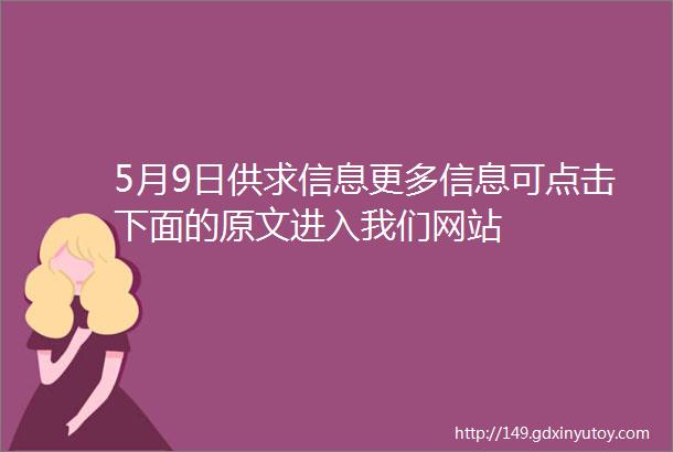 5月9日供求信息更多信息可点击下面的原文进入我们网站