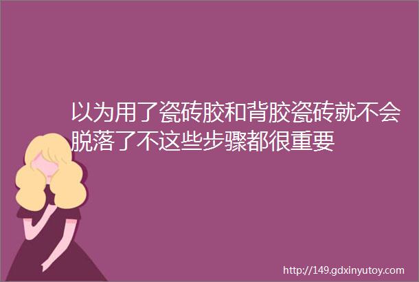 以为用了瓷砖胶和背胶瓷砖就不会脱落了不这些步骤都很重要