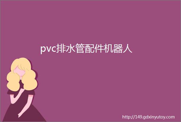 pvc排水管配件机器人