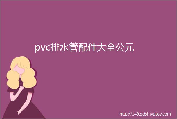 pvc排水管配件大全公元