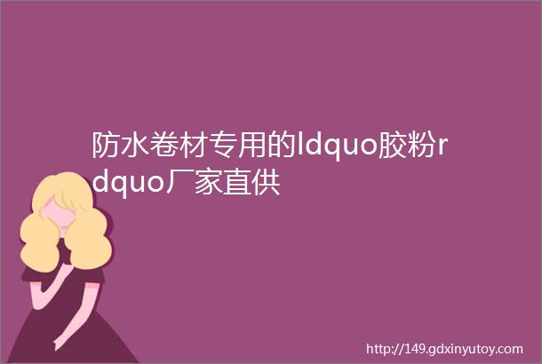 防水卷材专用的ldquo胶粉rdquo厂家直供