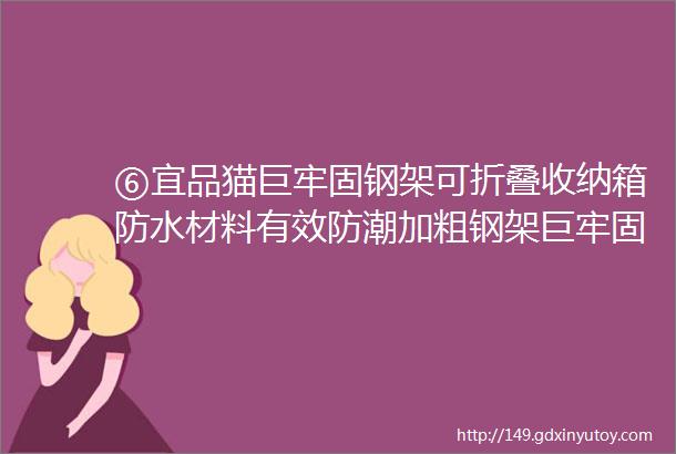 ⑥宜品猫巨牢固钢架可折叠收纳箱防水材料有效防潮加粗钢架巨牢固环保材质无色无味可折叠不霸占空间