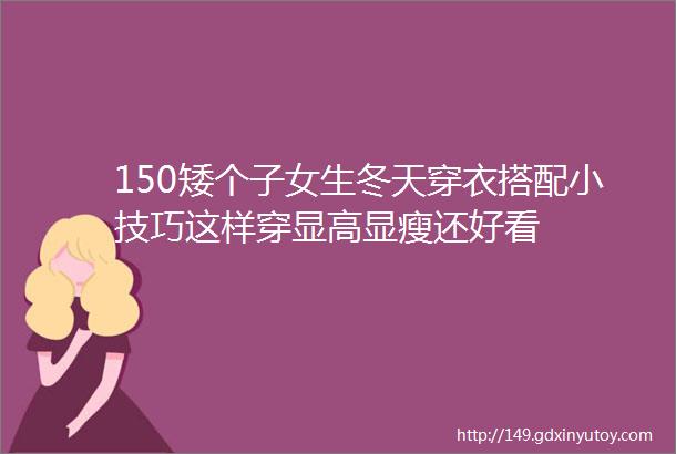 150矮个子女生冬天穿衣搭配小技巧这样穿显高显瘦还好看