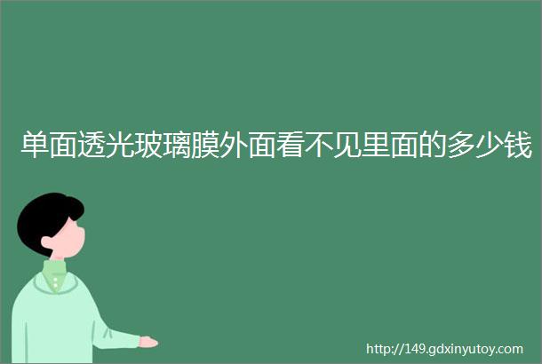 单面透光玻璃膜外面看不见里面的多少钱