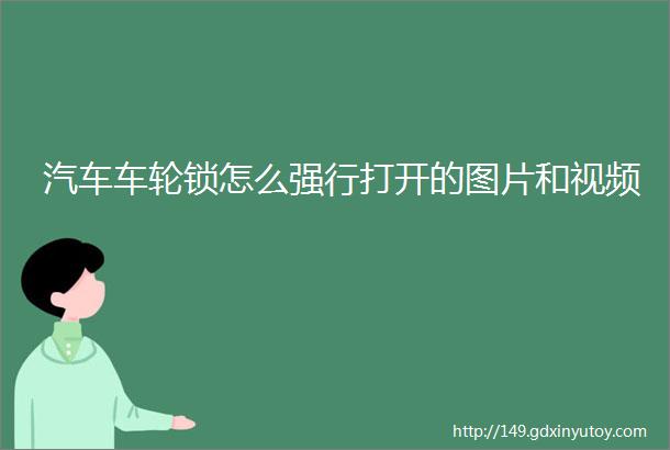 汽车车轮锁怎么强行打开的图片和视频