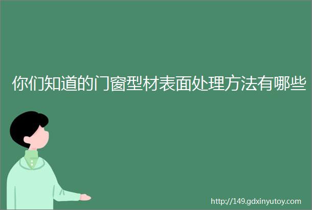 你们知道的门窗型材表面处理方法有哪些