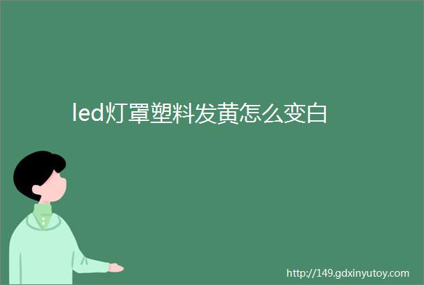 led灯罩塑料发黄怎么变白