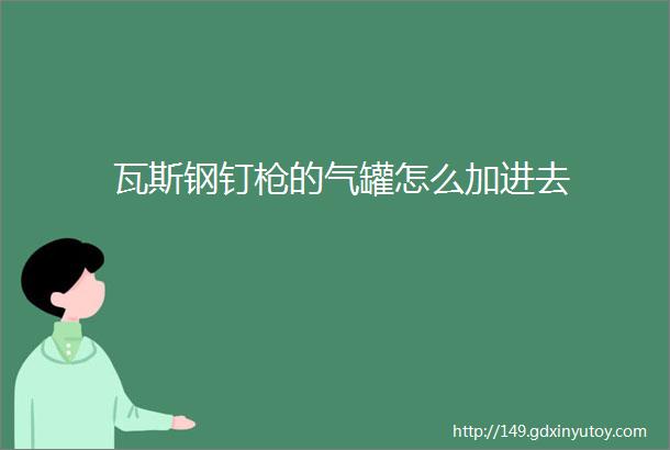 瓦斯钢钉枪的气罐怎么加进去