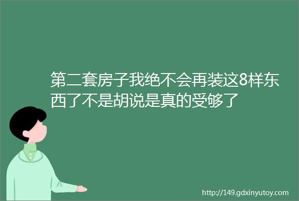 第二套房子我绝不会再装这8样东西了不是胡说是真的受够了