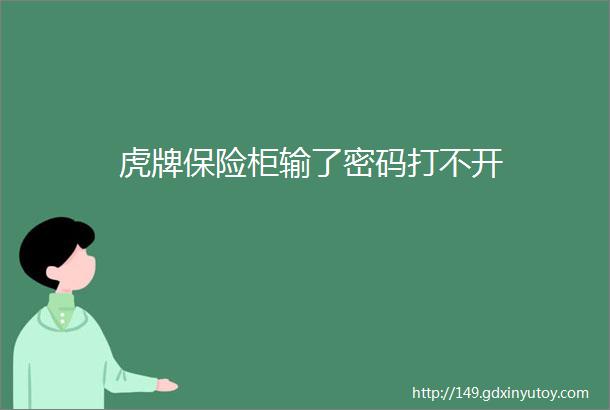 虎牌保险柜输了密码打不开