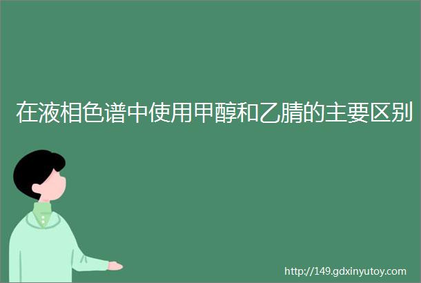 在液相色谱中使用甲醇和乙腈的主要区别