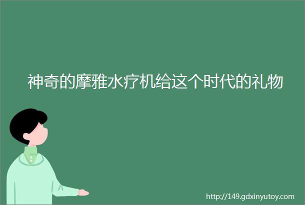 神奇的摩雅水疗机给这个时代的礼物