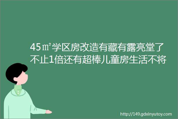 45㎡学区房改造有藏有露亮堂了不止1倍还有超棒儿童房生活不将就