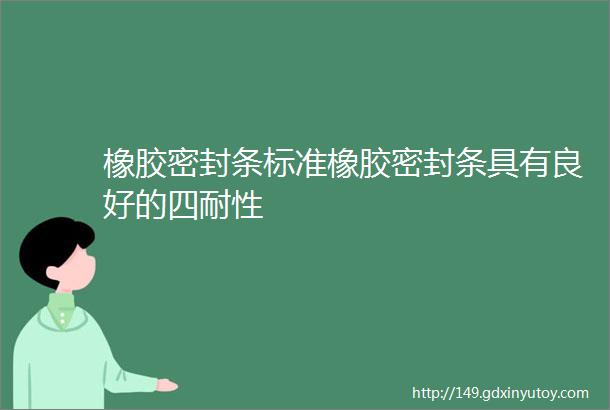 橡胶密封条标准橡胶密封条具有良好的四耐性