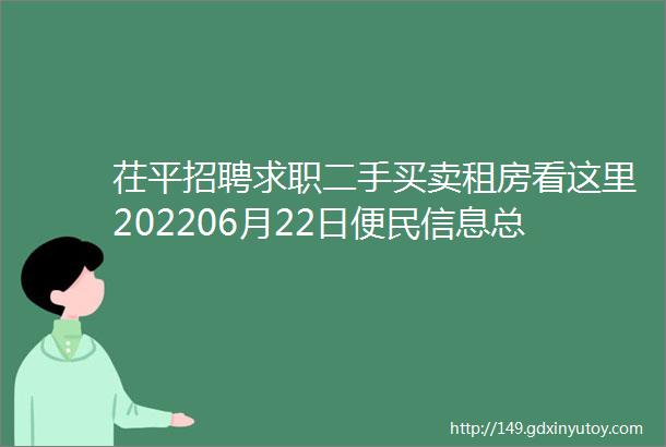 茌平招聘求职二手买卖租房看这里202206月22日便民信息总汇