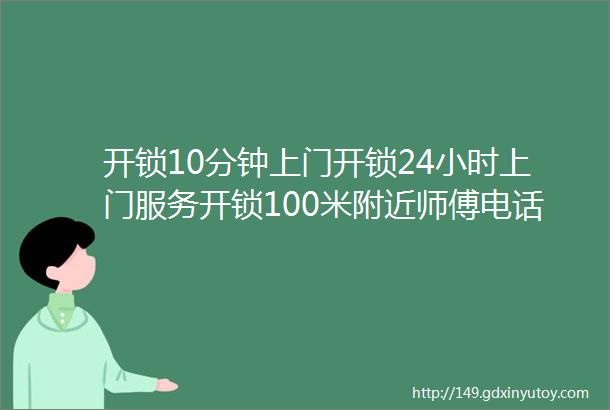 开锁10分钟上门开锁24小时上门服务开锁100米附近师傅电话