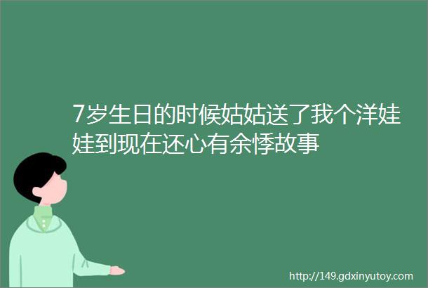 7岁生日的时候姑姑送了我个洋娃娃到现在还心有余悸故事