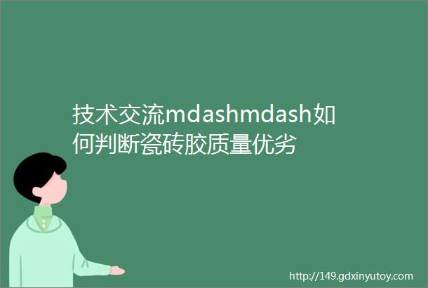 技术交流mdashmdash如何判断瓷砖胶质量优劣