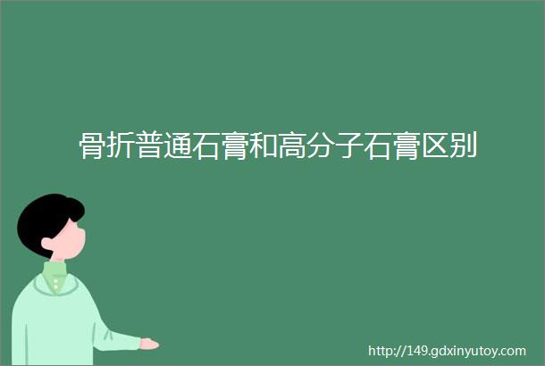 骨折普通石膏和高分子石膏区别