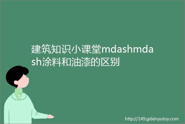 建筑知识小课堂mdashmdash涂料和油漆的区别