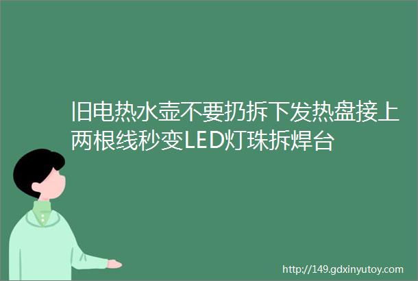 旧电热水壶不要扔拆下发热盘接上两根线秒变LED灯珠拆焊台